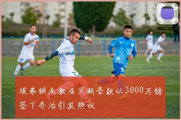 埃弗顿未激活买断条款以3000万镑签下乔治引发热议