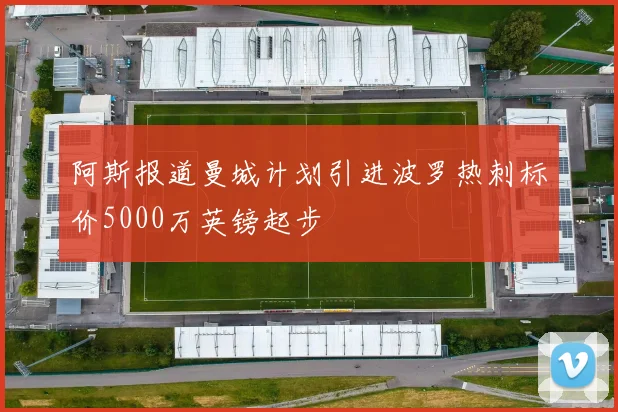 阿斯报道曼城计划引进波罗热刺标价5000万英镑起步