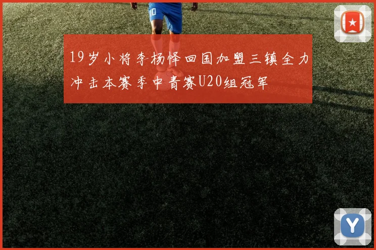 19岁小将李杨怿回国加盟三镇全力冲击本赛季中青赛U20组冠军
