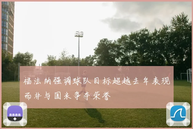 福法纳强调球队目标超越去年表现而非与国米争夺荣誉