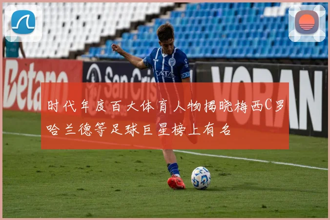 时代年度百大体育人物揭晓梅西C罗哈兰德等足球巨星榜上有名