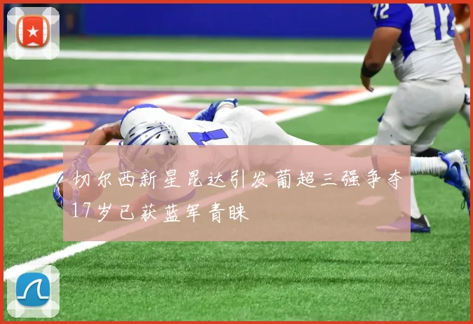 切尔西新星昆达引发葡超三强争夺17岁已获蓝军青睐