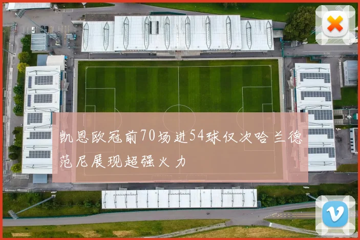 凯恩欧冠前70场进54球仅次哈兰德范尼展现超强火力