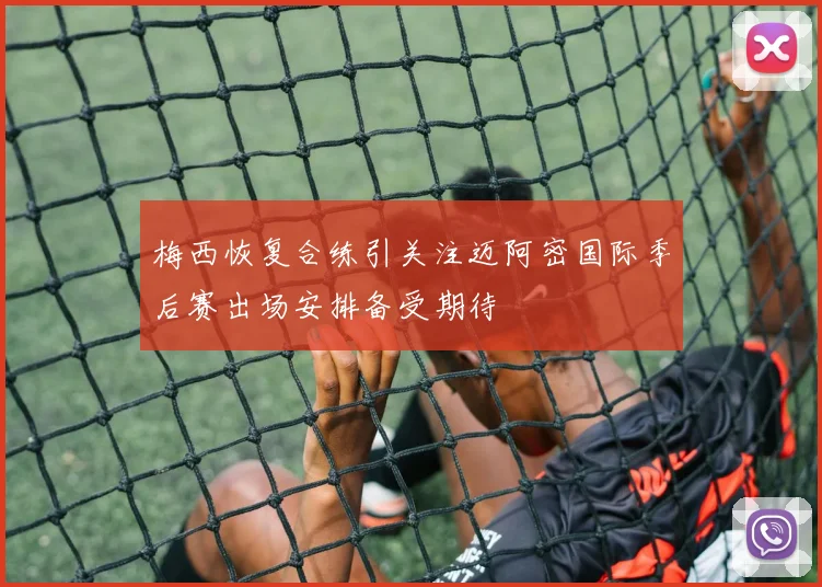 梅西恢复合练引关注迈阿密国际季后赛出场安排备受期待
