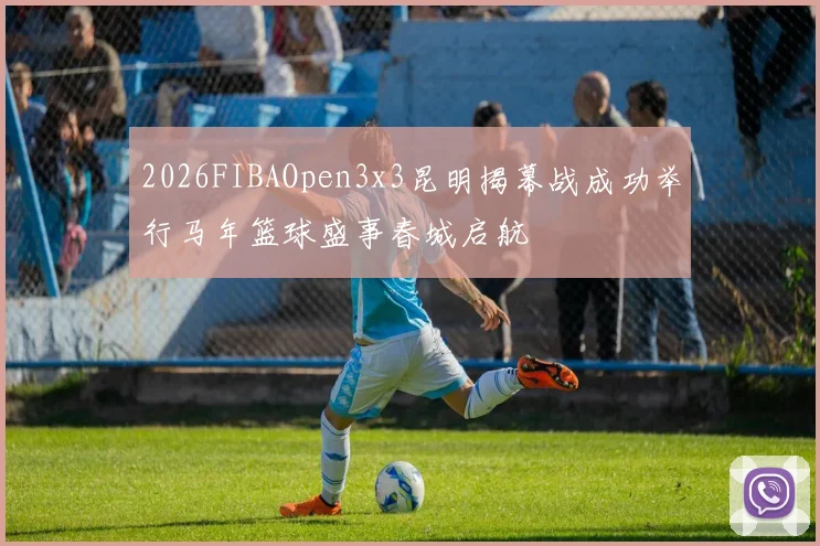 2026FIBAOpen3x3昆明揭幕战成功举行马年篮球盛事春城启航