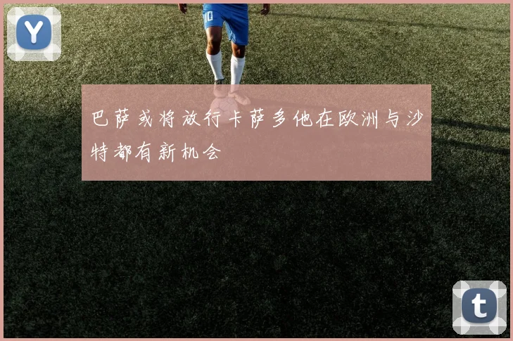 巴萨或将放行卡萨多他在欧洲与沙特都有新机会